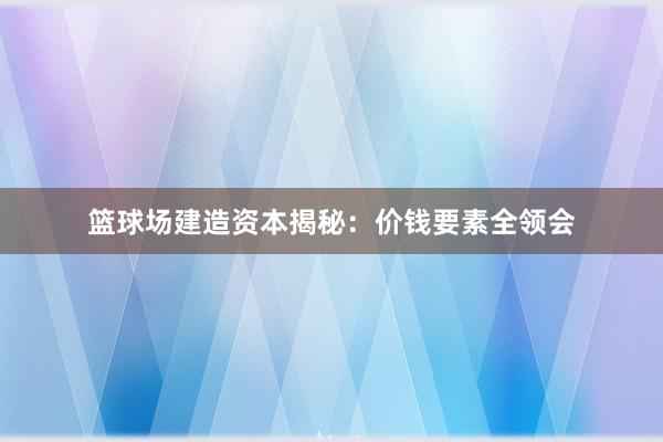 篮球场建造资本揭秘：价钱要素全领会