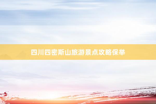 四川四密斯山旅游景点攻略保举