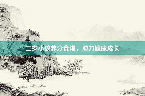 三岁小孩养分食谱，助力健康成长