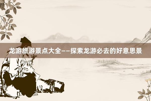 龙游旅游景点大全——探索龙游必去的好意思景