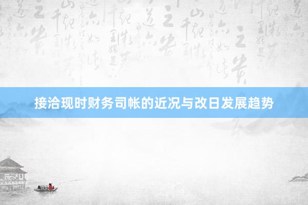 接洽现时财务司帐的近况与改日发展趋势