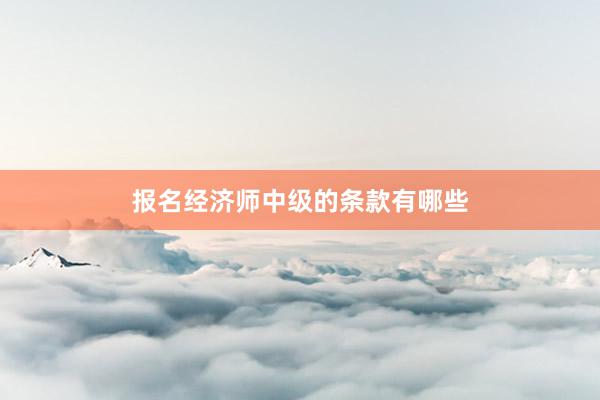 报名经济师中级的条款有哪些